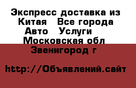 Экспресс доставка из Китая - Все города Авто » Услуги   . Московская обл.,Звенигород г.